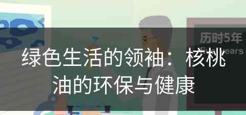 绿色生活的领袖：核桃油的环保与健康